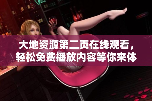 大地资源第二页在线观看，轻松免费播放内容等你来体验