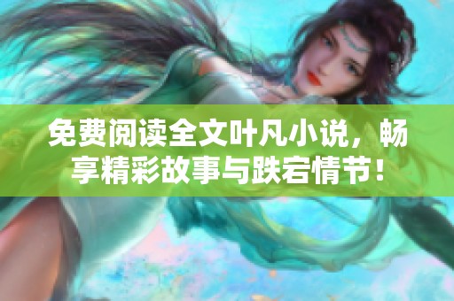 免费阅读全文叶凡小说，畅享精彩故事与跌宕情节！