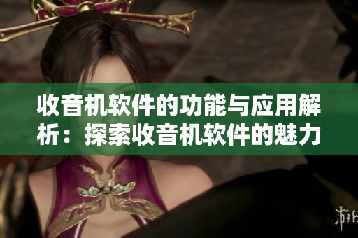 收音机软件的功能与应用解析：探索收音机软件的魅力与优势