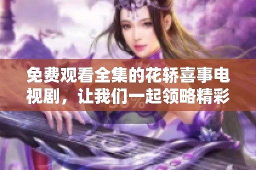 免费观看全集的花轿喜事电视剧，让我们一起领略精彩剧情吧