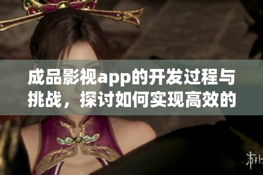 成品影视app的开发过程与挑战，探讨如何实现高效的影视应用应用开发