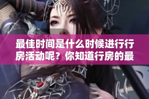 最佳时间是什么时候进行行房活动呢？你知道行房的最佳时机吗？
