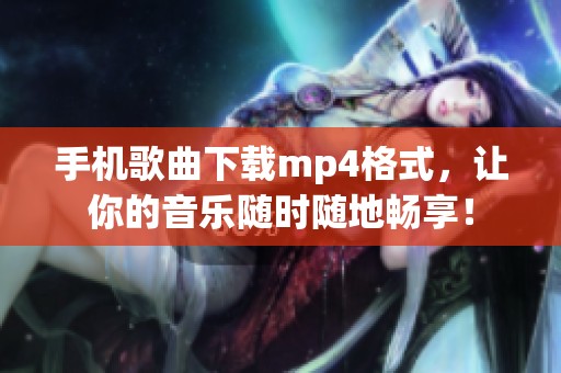 手机歌曲下载mp4格式，让你的音乐随时随地畅享！