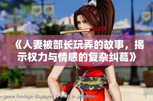 《人妻被部长玩弄的故事，揭示权力与情感的复杂纠葛》