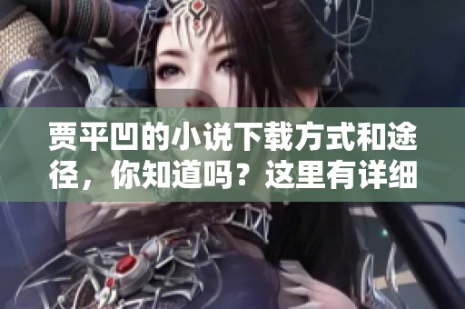 贾平凹的小说下载方式和途径，你知道吗？这里有详细介绍与分享。