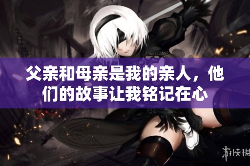 父亲和母亲是我的亲人，他们的故事让我铭记在心