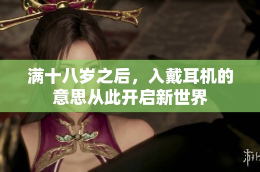 满十八岁之后，入戴耳机的意思从此开启新世界