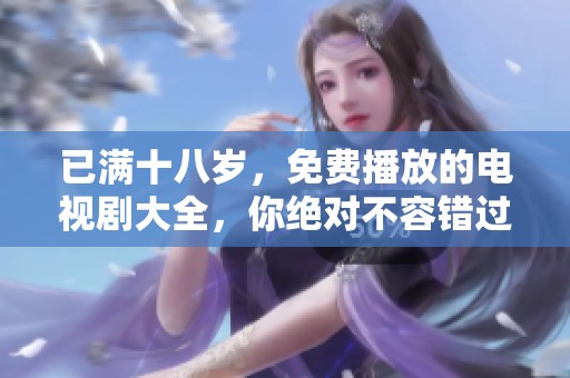 已满十八岁，免费播放的电视剧大全，你绝对不容错过！