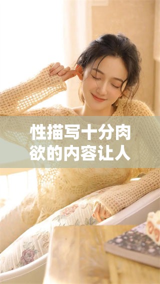 性描写十分肉欲的内容让人感到无比震撼，这种描写确实让人过目不忘
