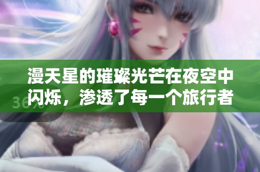 漫天星的璀璨光芒在夜空中闪烁，渗透了每一个旅行者的心灵。