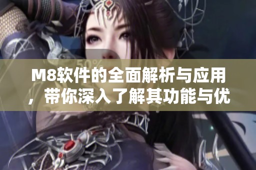 M8软件的全面解析与应用，带你深入了解其功能与优势