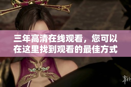 三年高清在线观看，您可以在这里找到观看的最佳方式和选择。