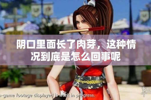 阴口里面长了肉芽，这种情况到底是怎么回事呢