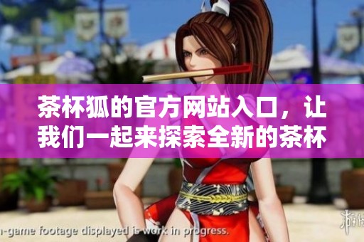 茶杯狐的官方网站入口，让我们一起来探索全新的茶杯狐体验吧