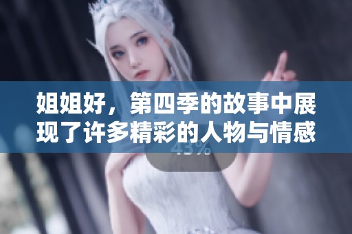 姐姐好，第四季的故事中展现了许多精彩的人物与情感