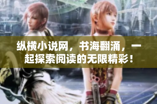 纵横小说网，书海翻涌，一起探索阅读的无限精彩！