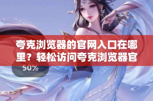 夸克浏览器的官网入口在哪里？轻松访问夸克浏览器官网，方便快捷！