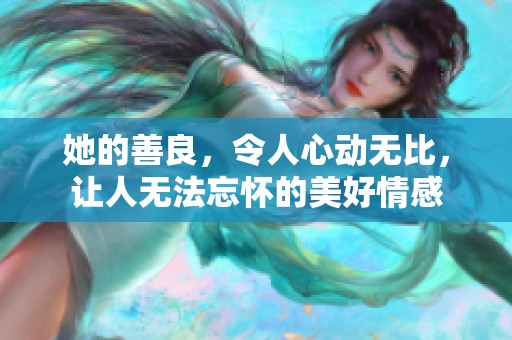 她的善良，令人心动无比，让人无法忘怀的美好情感