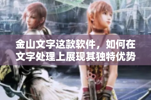 金山文字这款软件，如何在文字处理上展现其独特优势？
