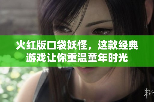 火红版口袋妖怪，这款经典游戏让你重温童年时光