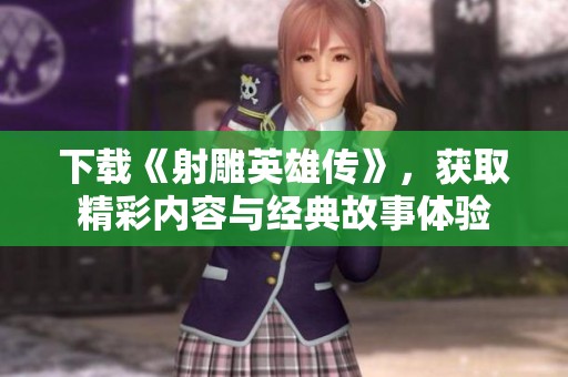 下载《射雕英雄传》，获取精彩内容与经典故事体验
