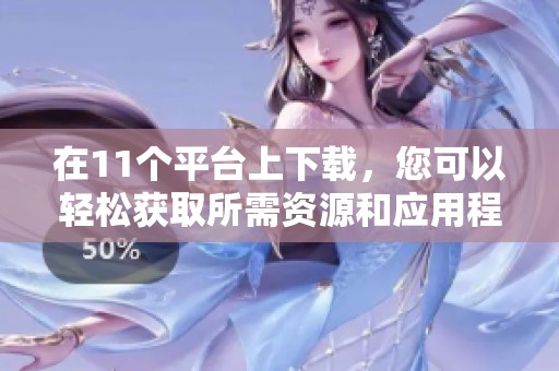 在11个平台上下载，您可以轻松获取所需资源和应用程序