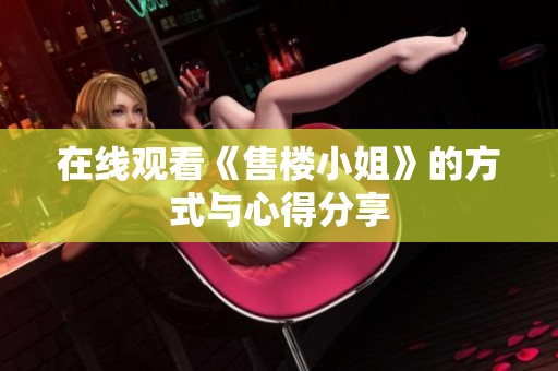 在线观看《售楼小姐》的方式与心得分享