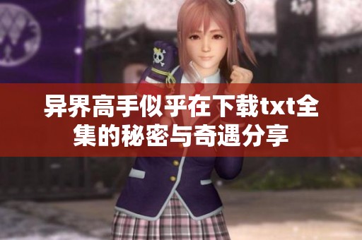 异界高手似乎在下载txt全集的秘密与奇遇分享