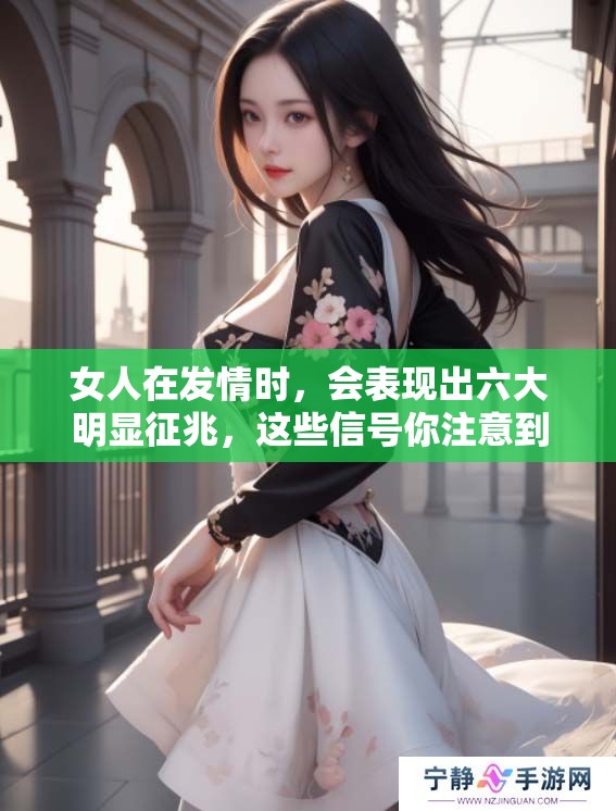 女人在发情时，会表现出六大明显征兆，这些信号你注意到了吗