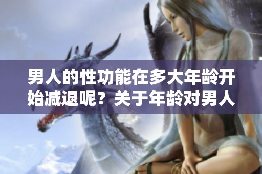 男人的性功能在多大年龄开始减退呢？关于年龄对男人性功能影响的探讨