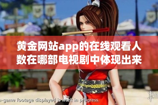 黄金网站app的在线观看人数在哪部电视剧中体现出来了呢