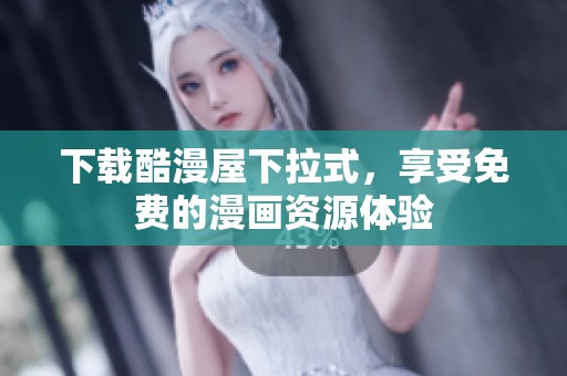 下载酷漫屋下拉式，享受免费的漫画资源体验
