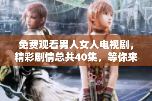 免费观看男人女人电视剧，精彩剧情总共40集，等你来追剧