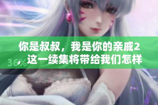 你是叔叔，我是你的亲戚2，这一续集将带给我们怎样的故事呢