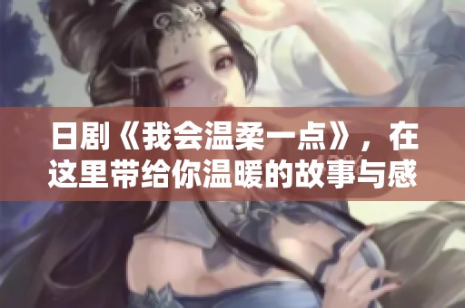 日剧《我会温柔一点》，在这里带给你温暖的故事与感动