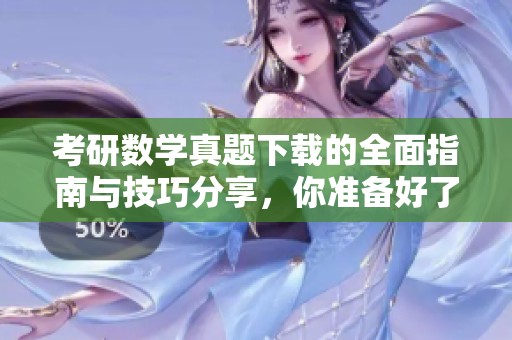 考研数学真题下载的全面指南与技巧分享，你准备好了吗