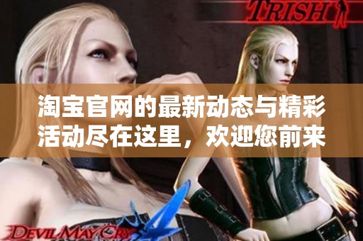 淘宝官网的最新动态与精彩活动尽在这里，欢迎您前来了解和参与！