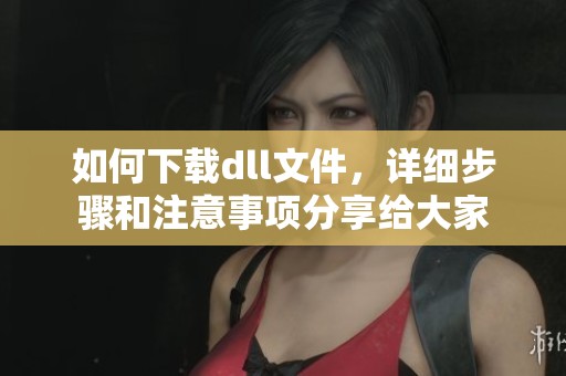 如何下载dll文件，详细步骤和注意事项分享给大家