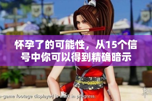 怀孕了的可能性，从15个信号中你可以得到精确暗示