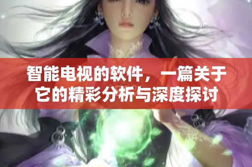 智能电视的软件，一篇关于它的精彩分析与深度探讨