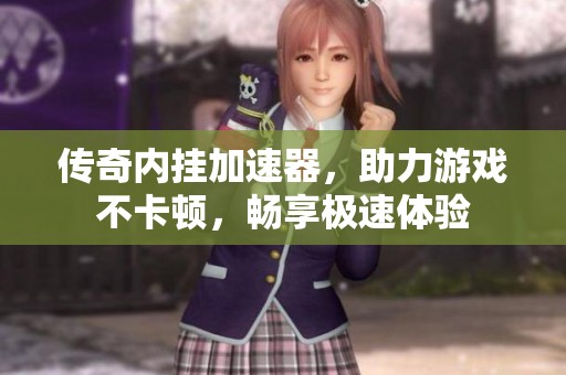 传奇内挂加速器，助力游戏不卡顿，畅享极速体验