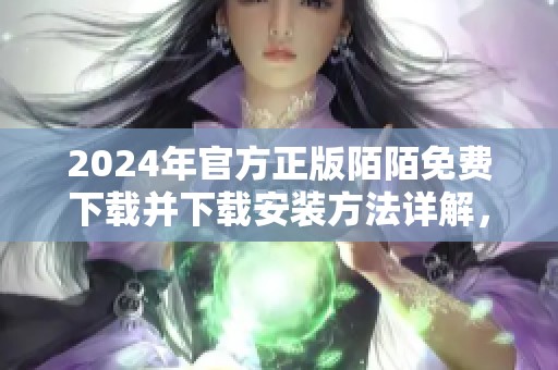 2024年官方正版陌陌免费下载并下载安装方法详解，快来体验吧！