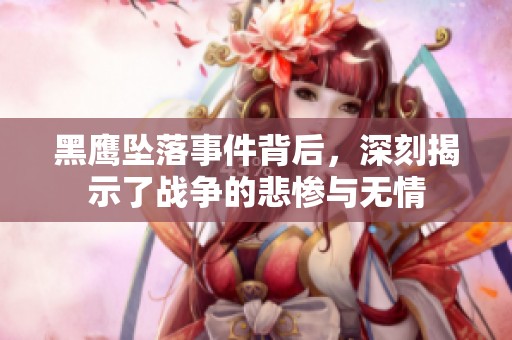 黑鹰坠落事件背后，深刻揭示了战争的悲惨与无情