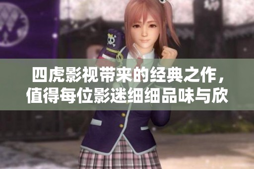 四虎影视带来的经典之作，值得每位影迷细细品味与欣赏