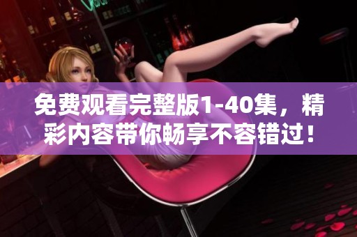 免费观看完整版1-40集，精彩内容带你畅享不容错过！