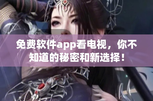免费软件app看电视，你不知道的秘密和新选择！
