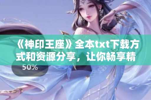 《神印王座》全本txt下载方式和资源分享，让你畅享精彩章节内容！