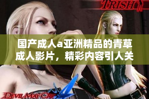 国产**a亚洲精品的青草**影片，精彩内容引人关注不容错过
