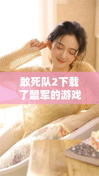 敢死队2下载了盟军的游戏，你准备好挑战了吗？
