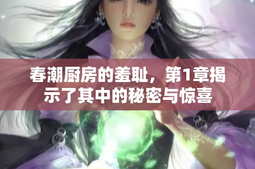 春潮厨房的羞耻，第1章揭示了其中的秘密与惊喜